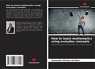 Alexandre Oliveira da Silva - How to teach mathematics using everyday concepts