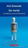 Atul Gawande - Ser mortal : la medicina y lo que al final importa