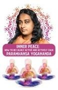 Paramhansa Yogananda - Inner Peace How to Be Calmly Active and Actively Calm: How to Be Calmly Active and Actively Calm Paramhansa Yogananda
