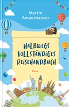 Martin Amanshauser - Halbwegs vollständiges Reisehandbuch