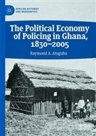 Raymond A Atuguba, Raymond A. Atuguba - The Political Economy of Policing in Ghana, 1830-2005