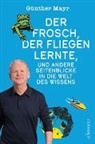 Günther Mayr - Der Frosch, der fliegen lernte, und andere Seitenblicke in die Welt des Wissens