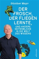 Günther Mayr - Der Frosch, der fliegen lernte, und andere Seitenblicke in die Welt des Wissens