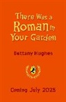 Bettany Hughes, Hughes Bettany - There Was a Roman in Your Garden