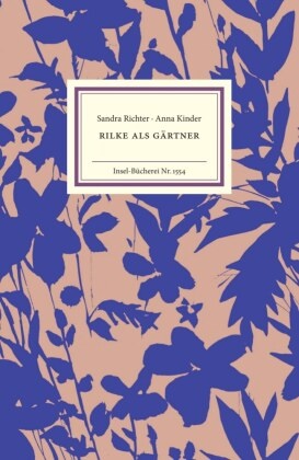 Anna Kinder, Sandra Richter - Rilke als Gärtner Mit zahlreichen Pflanzenfunden aus Rainer Maira Rilkes Notizbüchern
