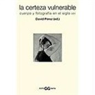 David Pérez - La certeza vulnerable : cuerpo y fotografía en el siglo XXI