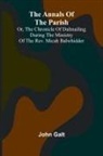 John Galt - The Annals of the Parish; Or, the Chronicle of Dalmailing During the Ministry of the Rev. Micah Balwhidder