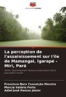 Francisca Nara Conceição Moreira, Adiel José Passos Júnior, Marcia Valéria Porto - La perception de l'assainissement sur l'île de Mamangal, Igarapé - Miri, Pará