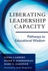 Mary E Gardner, Mary E. Gardner, Linda Lambert, Linda/ Zimmerman Lambert, Diane P Zimmerman, Diane P. Zimmerman - Liberating Leadership Capacity