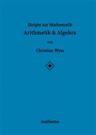 Christian Wyss - Skripte zur Mathematik - Arithmetik & Algebra