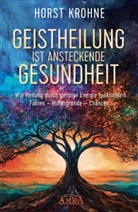 Horst Krohne - GEISTHEILUNG IST ANSTECKENDE GESUNDHEIT: Wie Heilung durch geistige Energie funktioniert