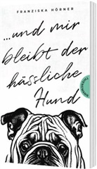 Franziska Hörner - Und mir bleibt der hässliche Hund