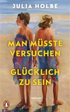 Julia Holbe - Man müsste versuchen, glücklich zu sein