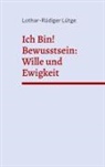 Lothar-Rüdiger Lütge - Ich Bin! Bewusstsein: Wille und Ewigkeit
