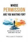 William D. Parker - Whose Permission Are You Waiting For?