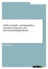 Anonymous - ADHS im Kindes- und Jugendalter. Ursachen, Symptome und Interventionsmöglichkeiten