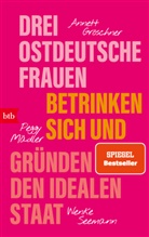 Annett Gröschner, Peggy Mädler, Wenke Seemann - Drei ostdeutsche Frauen betrinken sich und gründen den idealen Staat