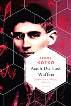 Franz Kafka - Auch Du hast Waffen. Aphorismen, Briefe, Notizen