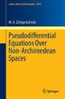 W. A. Zúñiga-Galindo - Pseudodifferential Equations Over Non-Archimedean Spaces