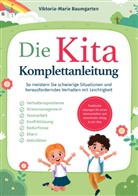 Viktoria-Marie Baumgarten - Die Kita-Komplettanleitung: Praktische Lösungen für einen harmonischen und stressfreien Alltag in der Kita