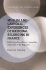 Carol A. Ferrara - Muslim and Catholic Experiences of National Belonging in France