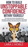 Lara J. Noble - How to Build Unstoppable Confidence Within Yourself