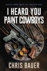 Chris Bauer - I Heard You Paint Cowboys