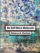 Rebecca A Durham - Be Still Mere Molecule
