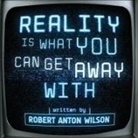 Robert A. Wilson - Reality Is What You Can Get Away With