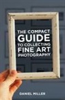 Daniel Miller - The Compact Guide to Collecting Fine Art Photography