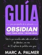 Marc A. Palmer - Guía Para Principiantes de la Aplicación Obsidian Para Tomar Notas y Second Brain