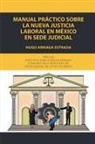 Hugo Arriaga Estrada - Manual práctico sobre la nueva justicia laboral en México en sede judicial