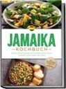 Liora Clarke - Jamaika Kochbuch: Die leckersten Rezepte der jamaikanischen Küche für jeden Geschmack und Anlass - inkl. Brotrezepten, Fingerfood, Dips & Getränken