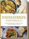 Tangeni SW Sandberger - Namibia Kochbuch: Die leckersten Rezepte der namibischen Küche für jeden Geschmack und Anlass - inkl. Brotrezepten, Fingerfood, Aufstrichen & Getränken