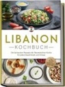 Clara Najjar - Libanon Kochbuch: Die leckersten Rezepte der libanesischen Küche für jeden Geschmack und Anlass - inkl. Salaten, Suppen, Fingerfood & Getränken