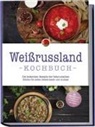 Alina Wiesner - Weißrussland Kochbuch: Die leckersten Rezepte der belarusischen Küche für jeden Geschmack und Anlass - inkl. Brotrezepten, Fingerfood, Aufstrichen & Getränken