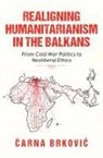 &amp;. Brkovic - Realigning Humanitarianism in the Balkans