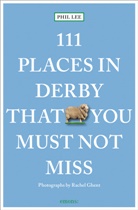 Rachel Ghent, Phil Lee, Rachel Ghent, Rachel Ghent - 111 Places in Derby That You Shouldn't Miss