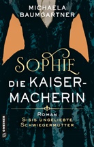 Michaela Baumgartner - Sophie. Die Kaisermacherin