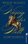 Philip Mansel - König der Welt - Das Leben von Ludwig XIV. | Mitreißend erzählt und opulent ausgestattet