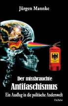 Jürgen Mannke - Der missbrauchte Antifaschismus - Ein Ausflug in die politische Anderswelt