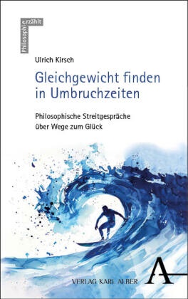 Ulrich Kirsch - Gleichgewicht finden in Umbruchzeiten - Philosophische Streitgespräche über Wege zum Glück