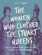 Sarah Bendall, Sarah A Bendall, Sarah A. Bendall, Sarah A Bendall, Sarah Bendall - The Women Who Clothed the Stuart Queens
