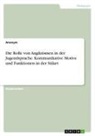 Anonymous - Die Rolle von Anglizismen in der Jugendsprache. Kommunikative Motive und Funktionen in der Stilart