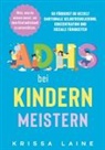Krissa Laine - ADHS bei Kindern meistern: Alles, was du wissen musst, um dein Kind individuell zu unterstützen