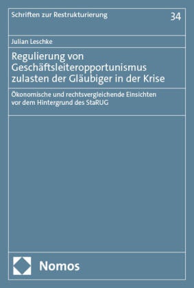 Julian Leschke - Regulierung von Geschäftsleiteropportunismus zulasten der Gläubiger in der Krise - Ökonomische und rechtsvergleichende Einsichten vor dem Hintergrund des StaRUG