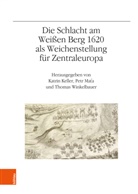 Katrin Keller, Petr Ma¿a, Petr Mata, Thomas Winkelbauer - Die Schlacht am Weißen Berg 1620 als Weichenstellung für Zentraleuropa