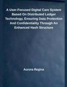 Aurora Regina - A User-Focused Digital Care System Based On Distributed Ledger Technology, Ensuring Data Protection And Confidentiality Through An Enhanced Hash Structure