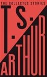 T. S. Arthur - The Collected Stories of T.S. Arthur