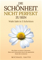 Michael Saito, Michael Saito - Die Schönheit, nicht perfekt zu sein - Wabi Sabi in 5 Schritten